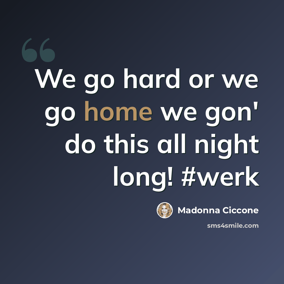 “We go hard or we go home we gon' do this all night long! #werk” quote by Madonna Ciccone