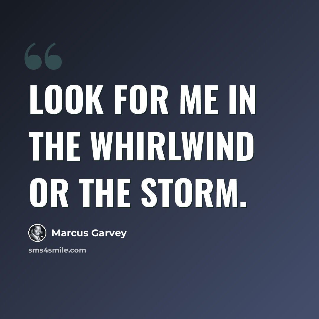 “Look for me in the whirlwind or the storm.” quote by Marcus Garvey