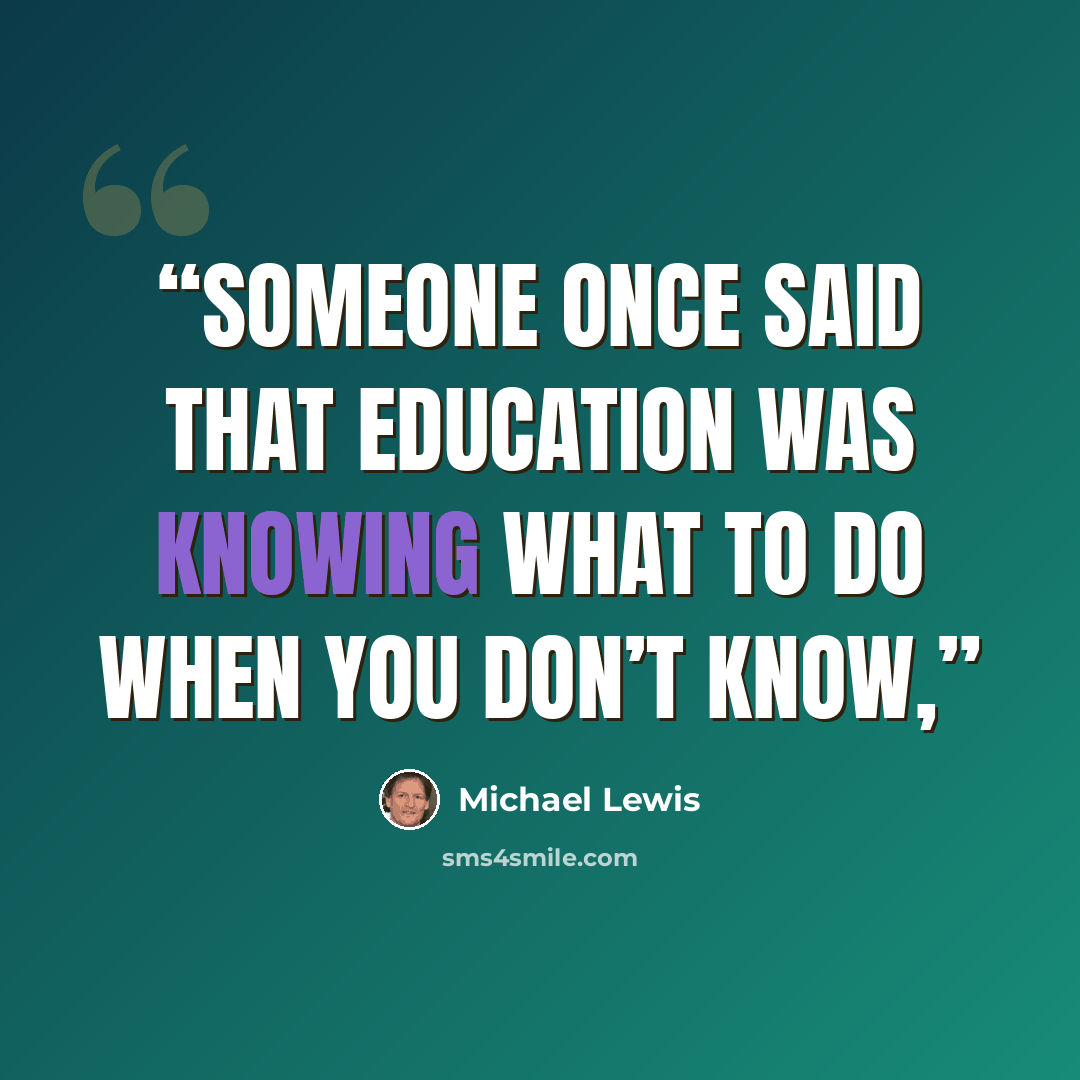“Someone once said that education was knowing what to do when you don’t know,” quote by Michael Lewis