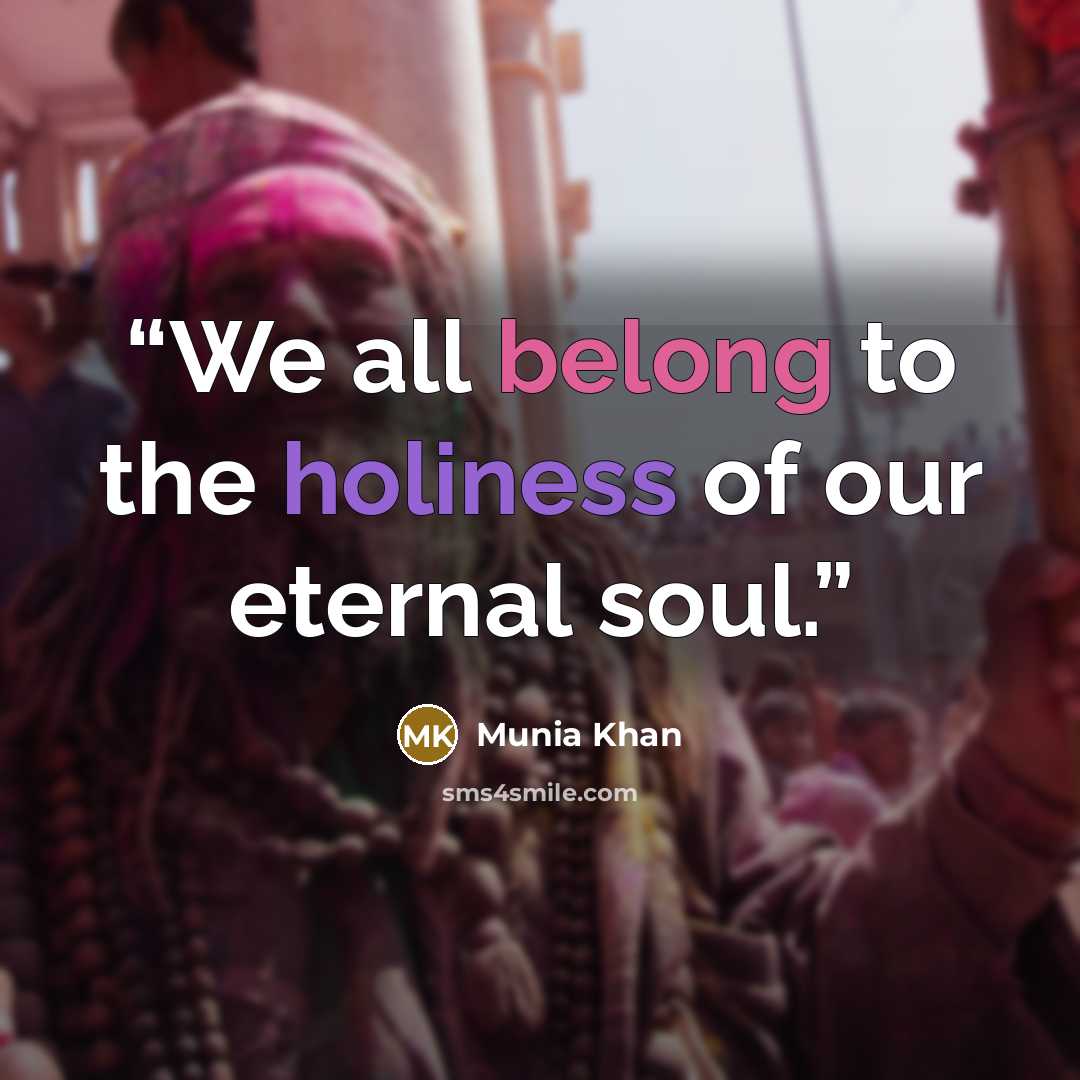 “We all belong to the holiness of our eternal soul.” quote by Munia Khan