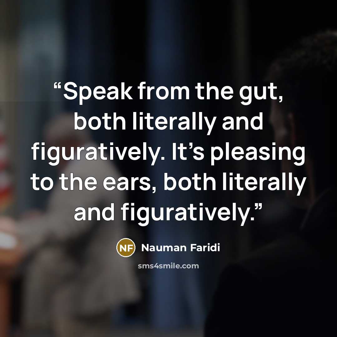 “Speak from the gut, both literally and figuratively. It's pleasing to the ears, both literally and figuratively.” quote by Nauman Faridi