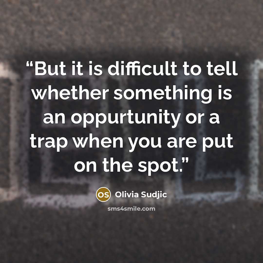 “But it is difficult to tell whether something is an oppurtunity or a trap when you are put on the spot.” quote by Olivia Sudjic