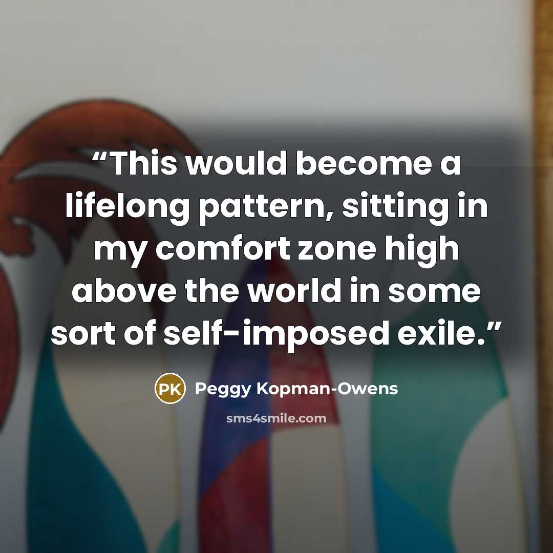 “This would become a lifelong pattern, sitting in my comfort zone high above the world in some sort of self-imposed exile.” quote by Peggy Kopman-Owens