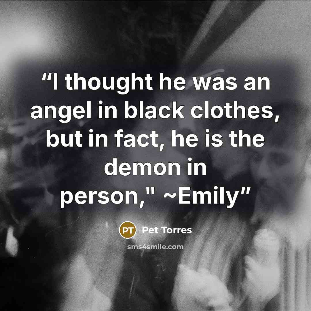 “I thought he was an angel in black clothes, but in fact, he is the demon in person," ~Emily” quote by Pet TorreS