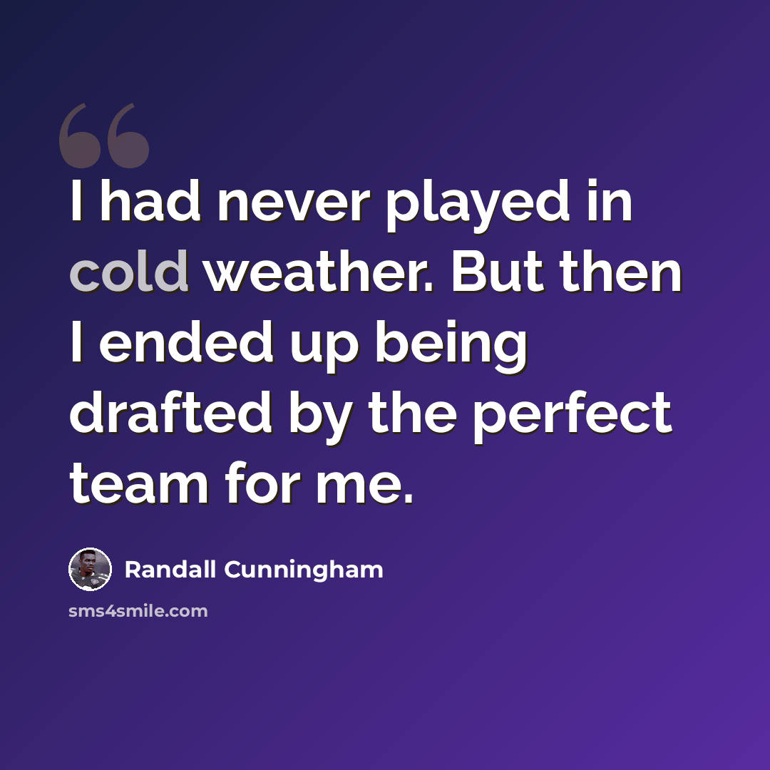 “I had never played in cold weather. But then I ended up being drafted by the perfect team for me.” quote by Randall Cunningham