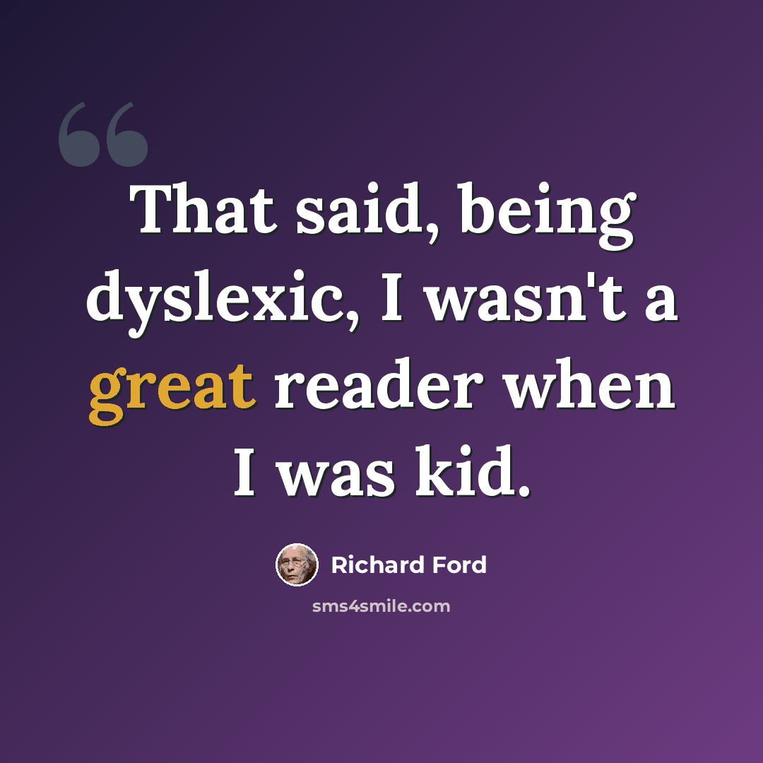 “That said, being dyslexic, I wasn't a great reader when I was kid.” quote by Richard Ford