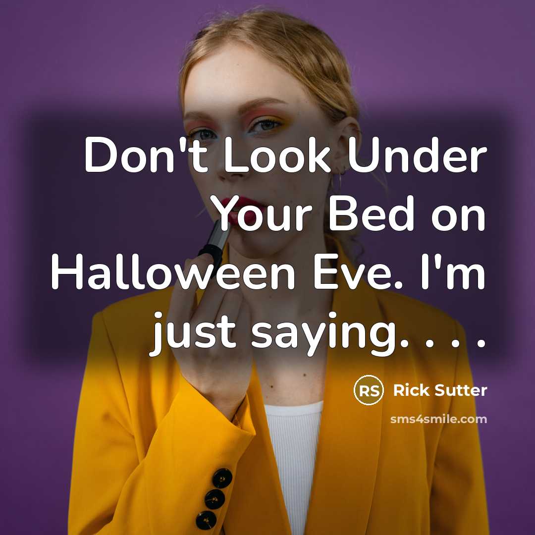 “Don't Look Under Your Bed on Halloween Eve. I'm just saying. . . .” quote by Rick Sutter