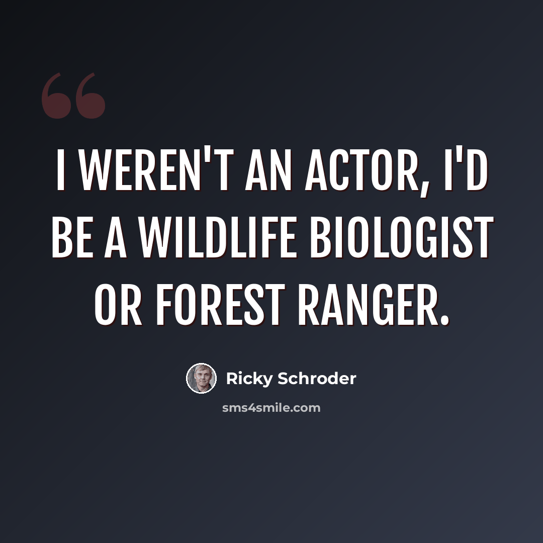 “I weren't an actor, I'd be a wildlife biologist or forest ranger.” quote by Ricky Schroder