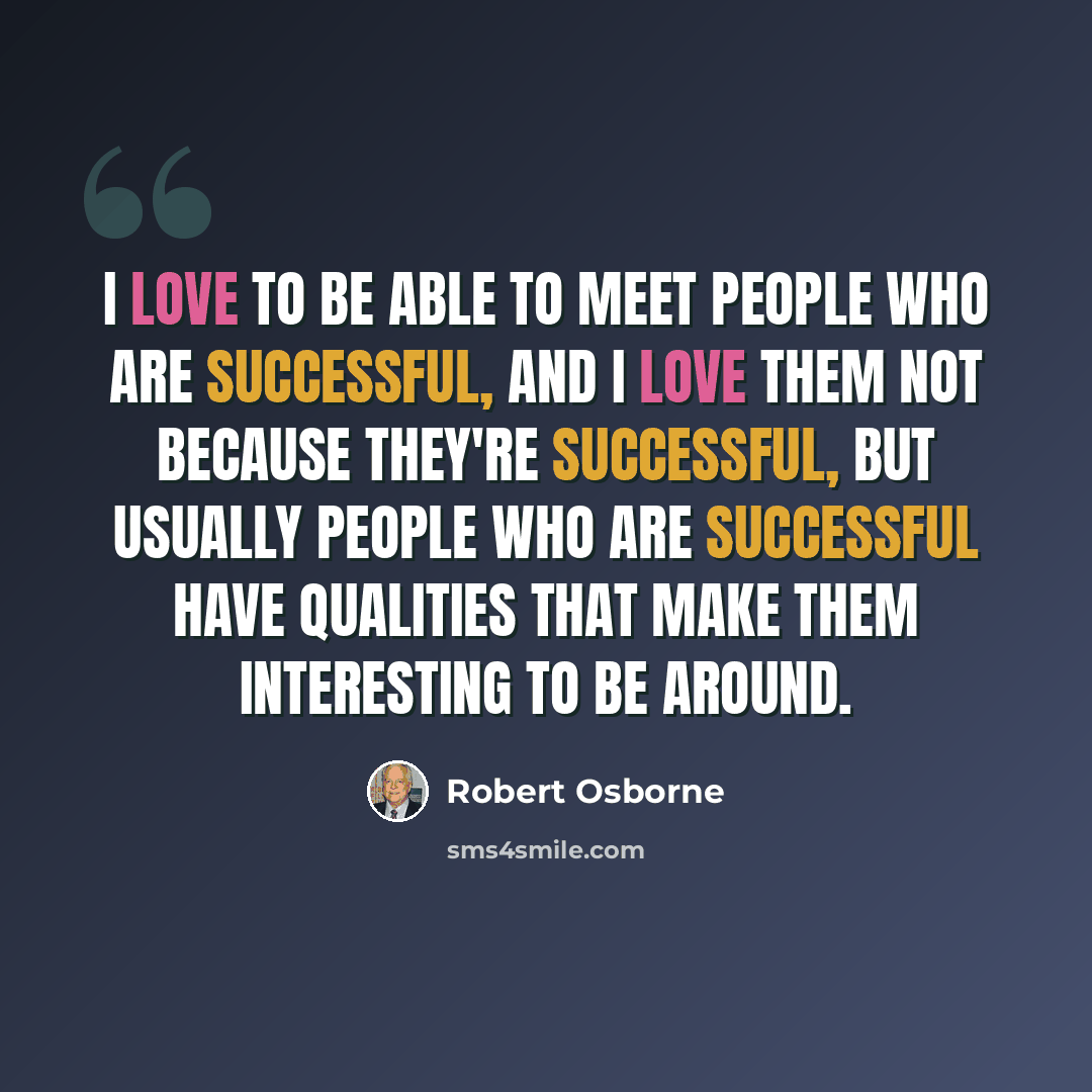 “I love to be able to meet people who are successful, and I love them not because they're successful, but usually people who are successful have qualities that make them interesting to be around.” quote by Robert Osborne