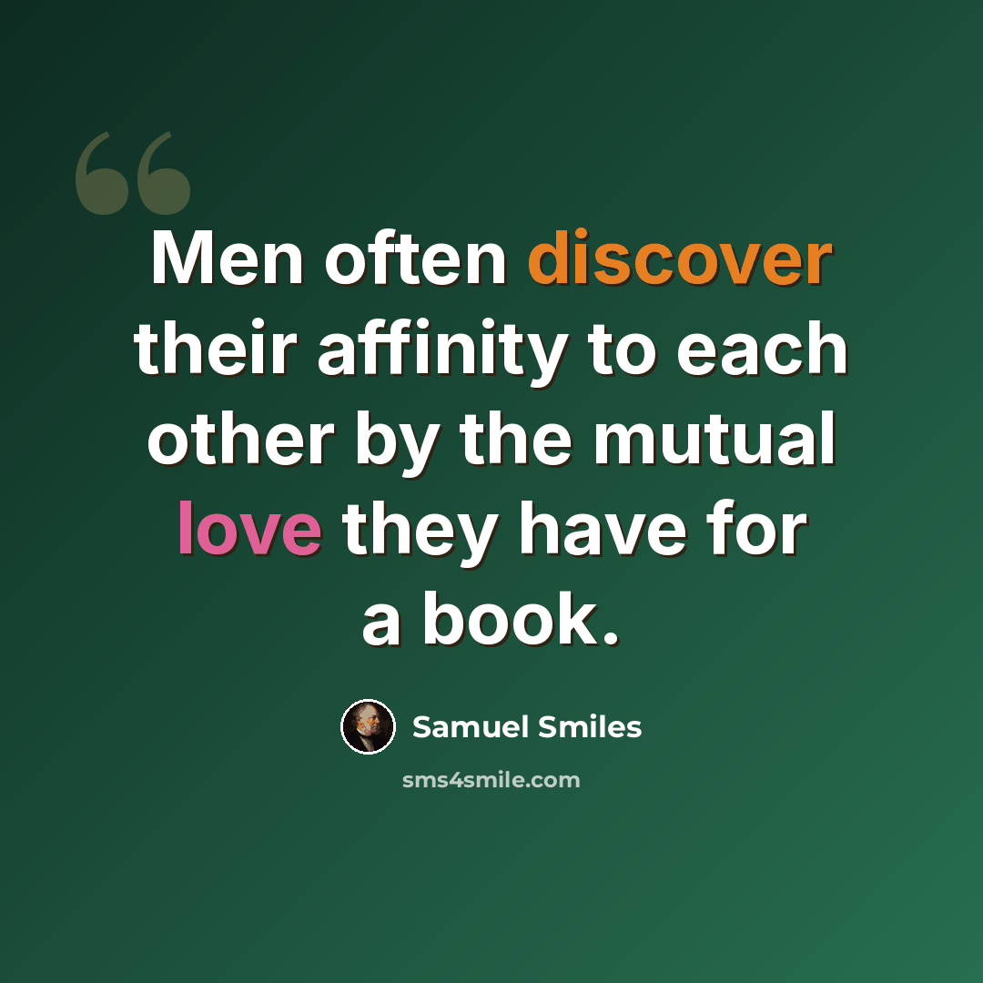 “Men often discover their affinity to each other by the mutual love they have for a book.” quote by Samuel Smiles