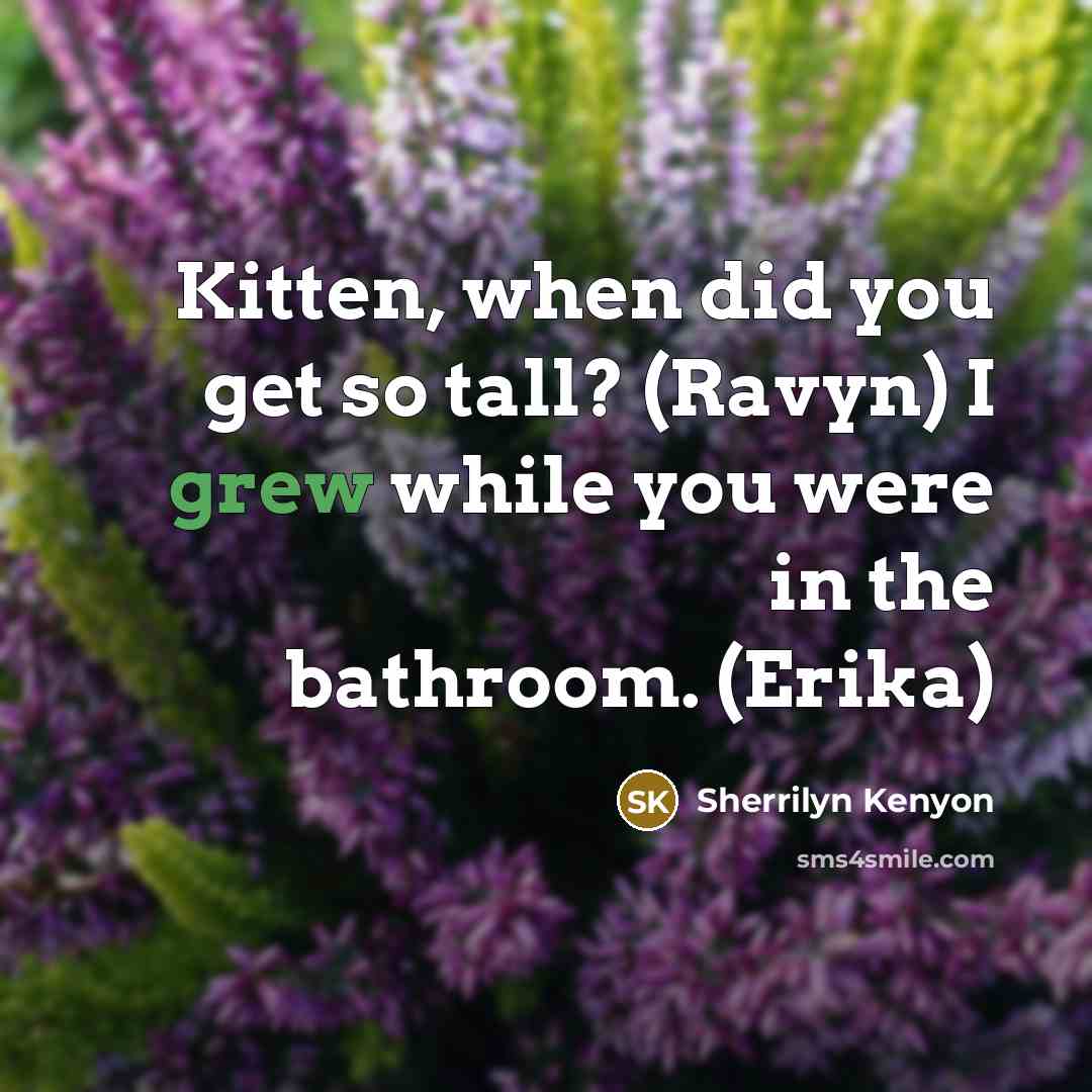 “Kitten, when did you get so tall? (Ravyn) I grew while you were in the bathroom. (Erika)” quote by Sherrilyn Kenyon