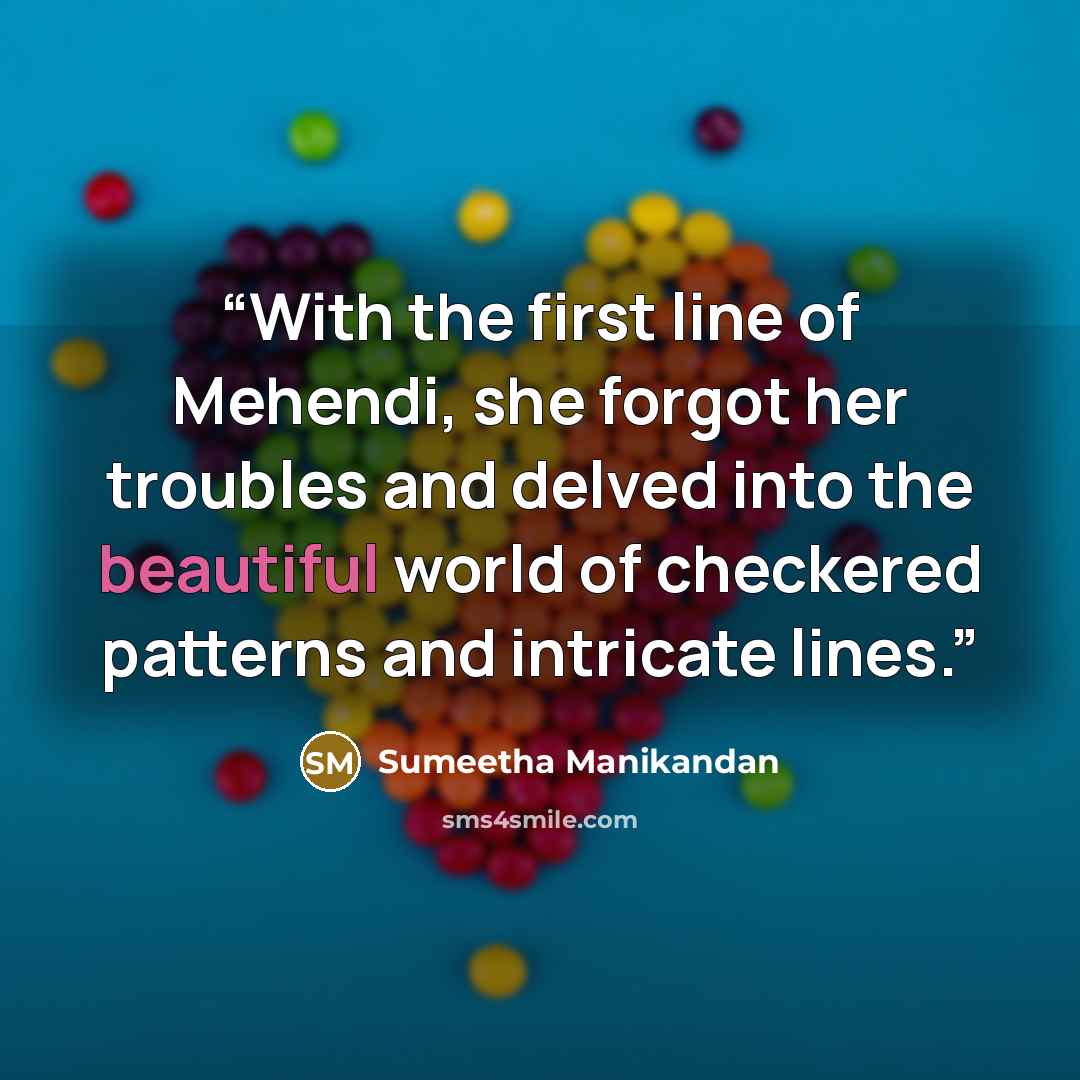 “With the first line of Mehendi, she forgot her troubles and delved into the beautiful world of checkered patterns and intricate lines.” quote by Sumeetha Manikandan