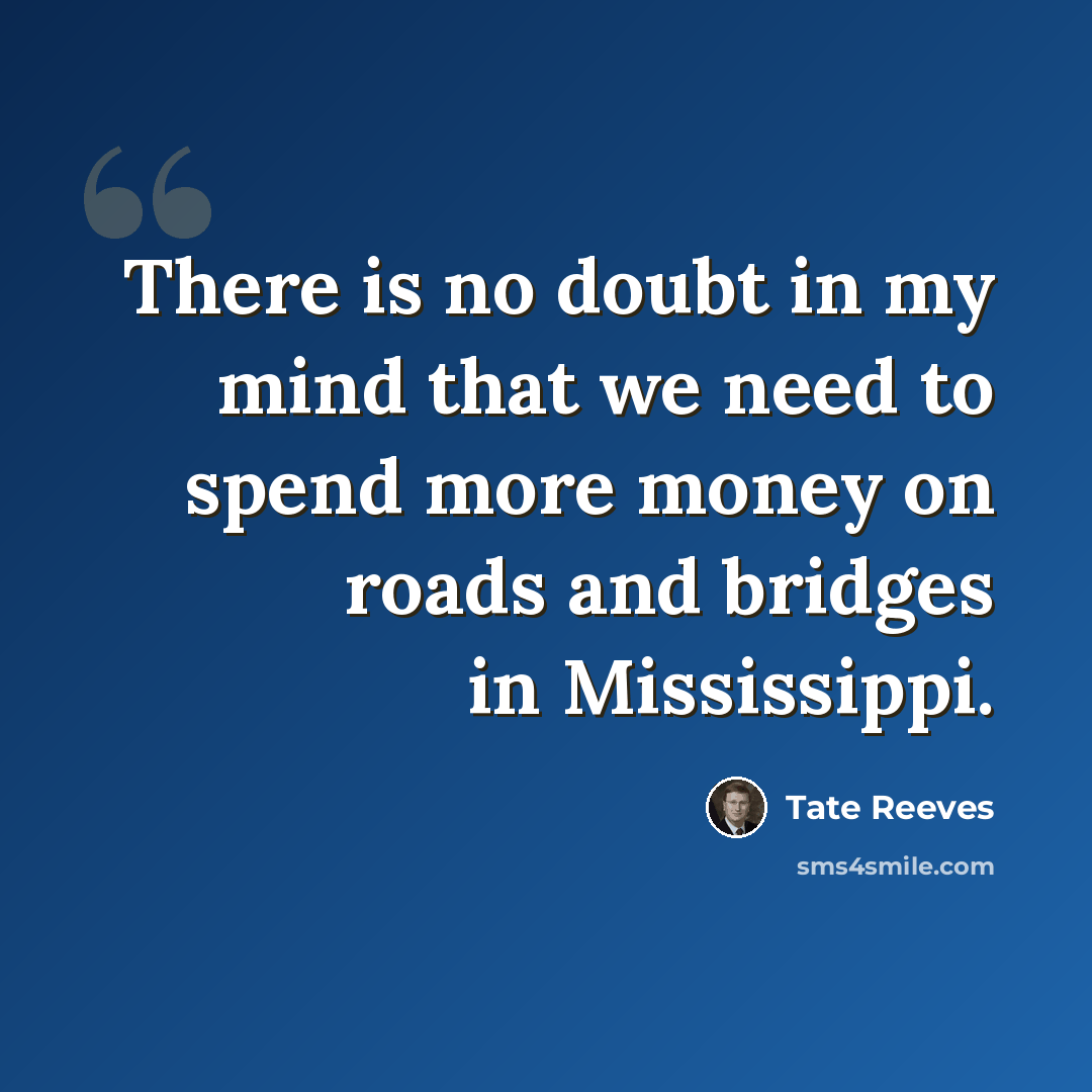 “There is no doubt in my mind that we need to spend more money on roads and bridges in Mississippi.” quote by Tate Reeves