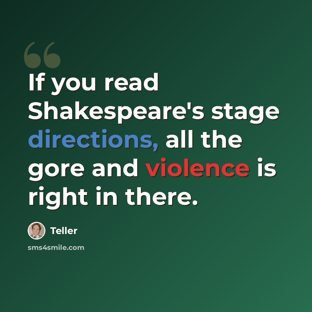 “If you read Shakespeare's stage directions, all the gore and violence is right in there.” quote by Teller