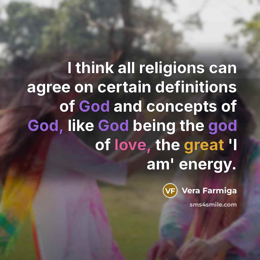 “I think all religions can agree on certain definitions of God and concepts of God, like God being the god of love, the great 'I am' energy.” quote by Vera Farmiga
