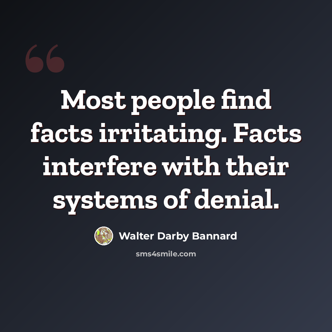 “Most people find facts irritating. Facts interfere with their systems of denial.” quote by Walter Darby Bannard