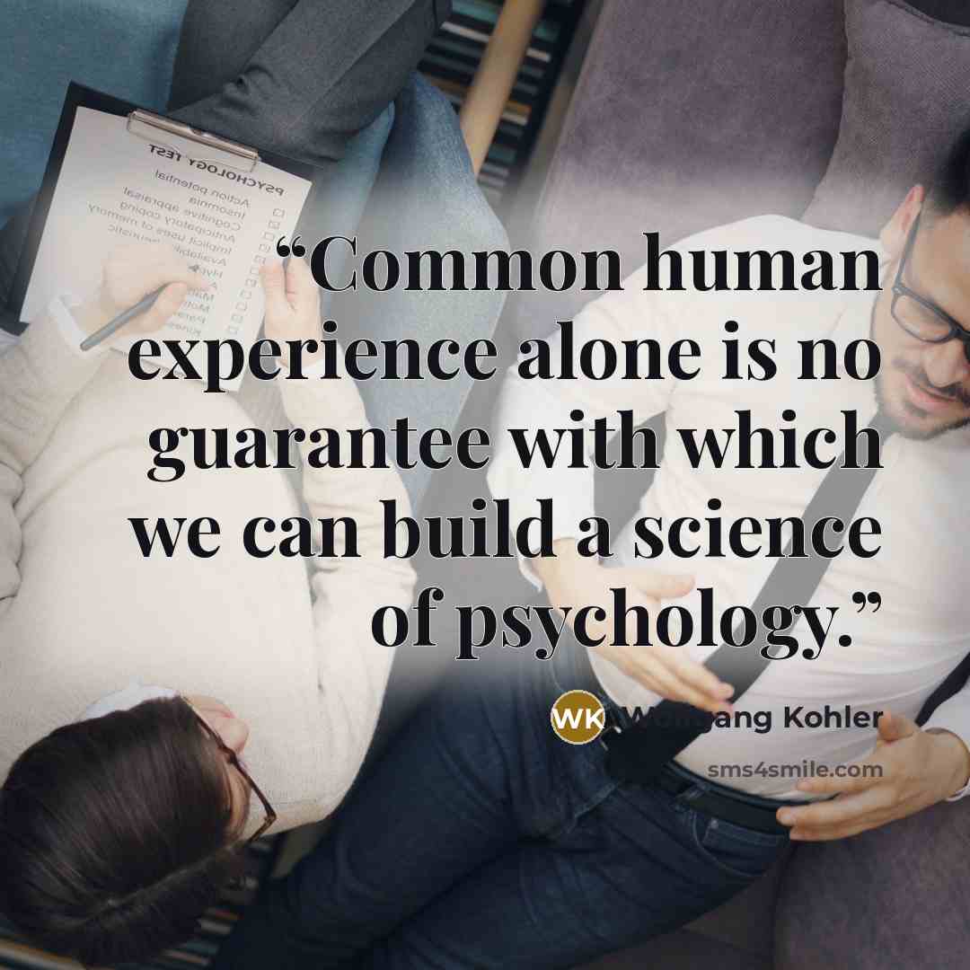 “Common human experience alone is no guarantee with which we can build a science of psychology.” quote by Wolfgang Köhler