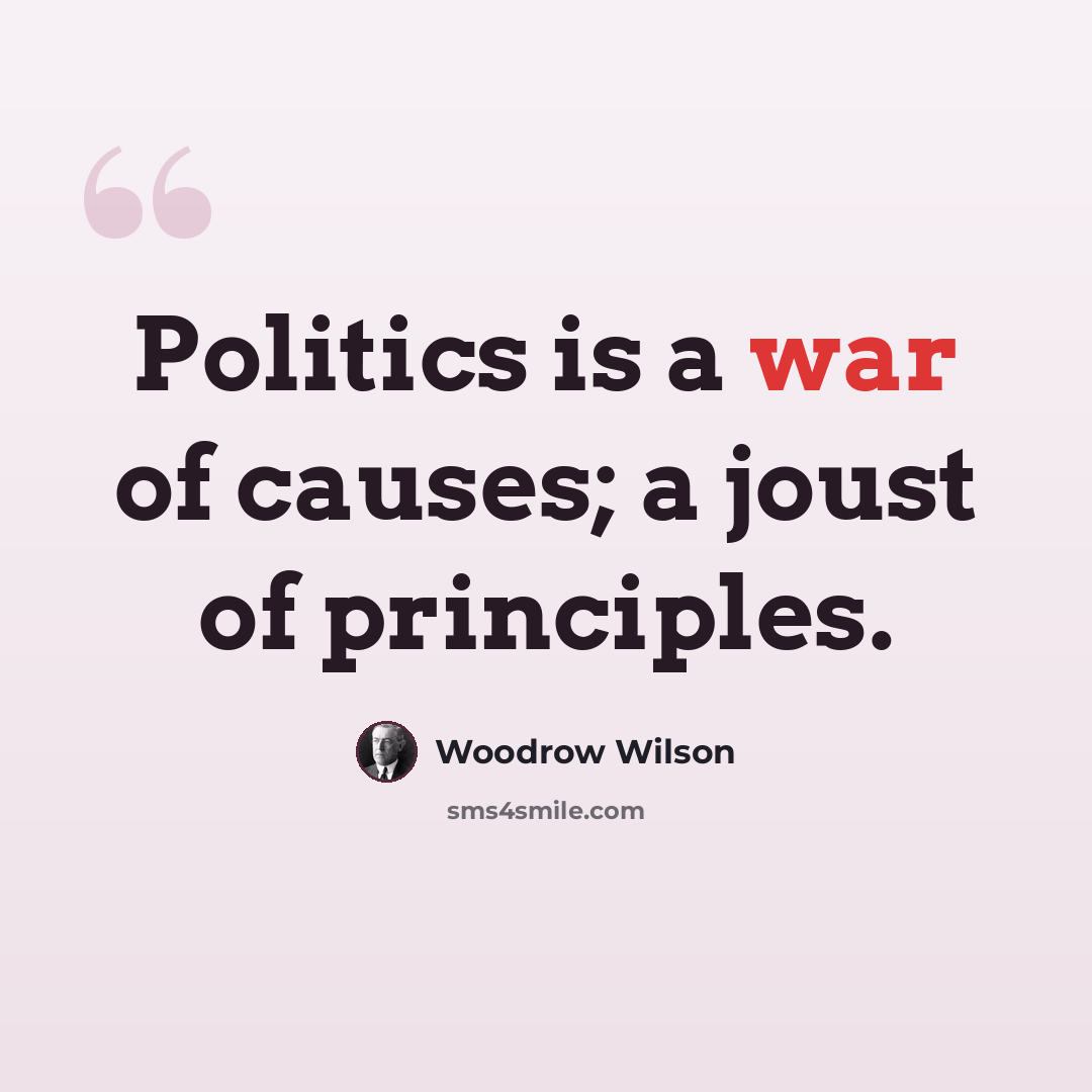 “Politics is a war of causes; a joust of principles.” quote by Woodrow Wilson