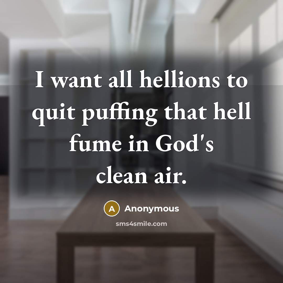 “I want all hellions to quit puffing that hell fume in God's clean air.” quote by Anonymous