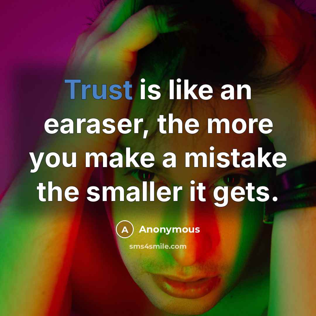 “Trust is like an earaser, the more you make a mistake the smaller it gets.” quote by Anonymous