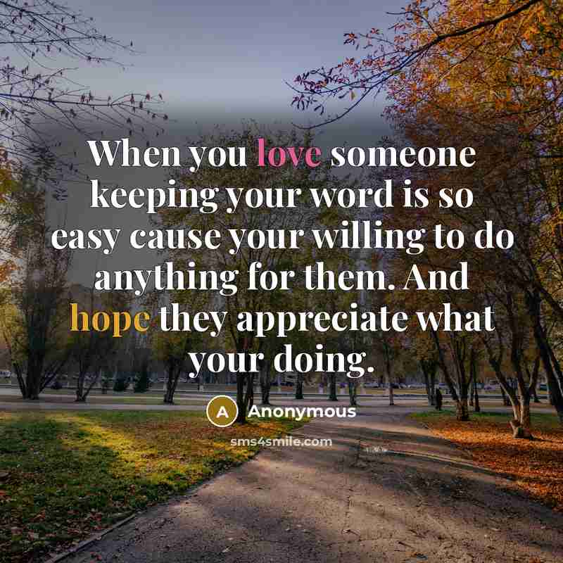 “When you love someone keeping your word is so easy cause your willing to do anything for them. And hope they appreciate what your doing.” quote by Anonymous