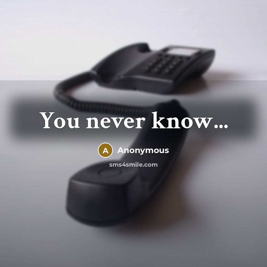 “You never know...” quote by Anonymous