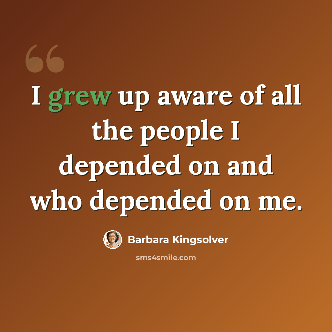 “I grew up aware of all the people I depended on and who depended on me.” quote by Barbara Kingsolver