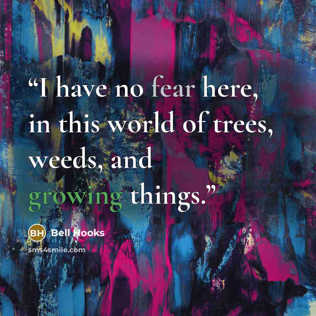 “I have no fear here, in this world of trees, weeds, and growing things.” quote by bell hooks
