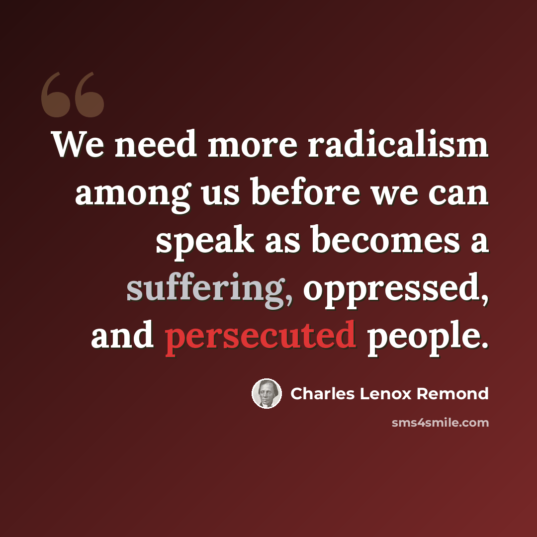 “We need more radicalism among us before we can speak as becomes a suffering, oppressed, and persecuted people.” quote by Charles Lenox Remond