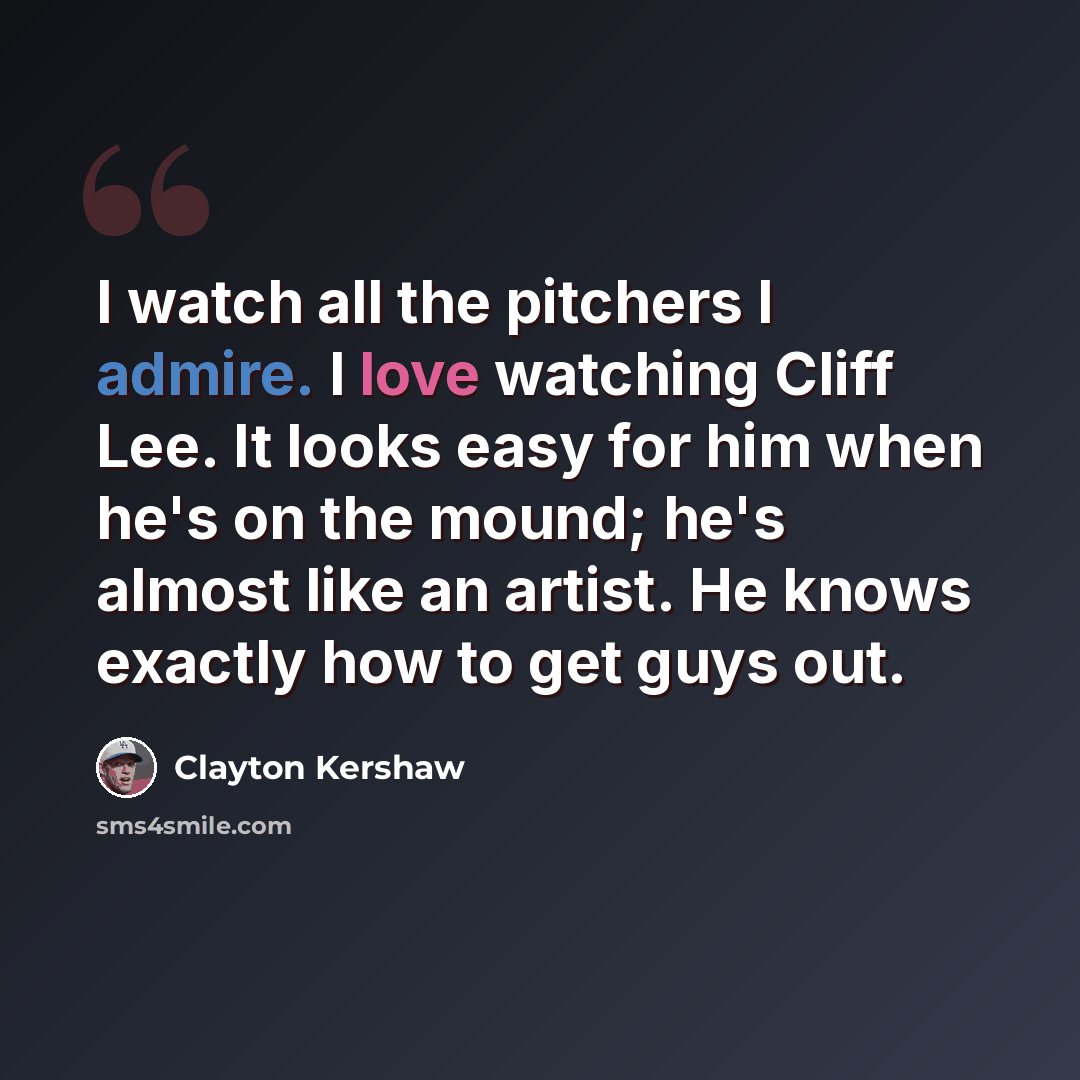 “I watch all the pitchers I admire. I love watching Cliff Lee. It looks easy for him when he's on the mound; he's almost like an artist. He knows exactly how to get guys out.” quote by Clayton Kershaw