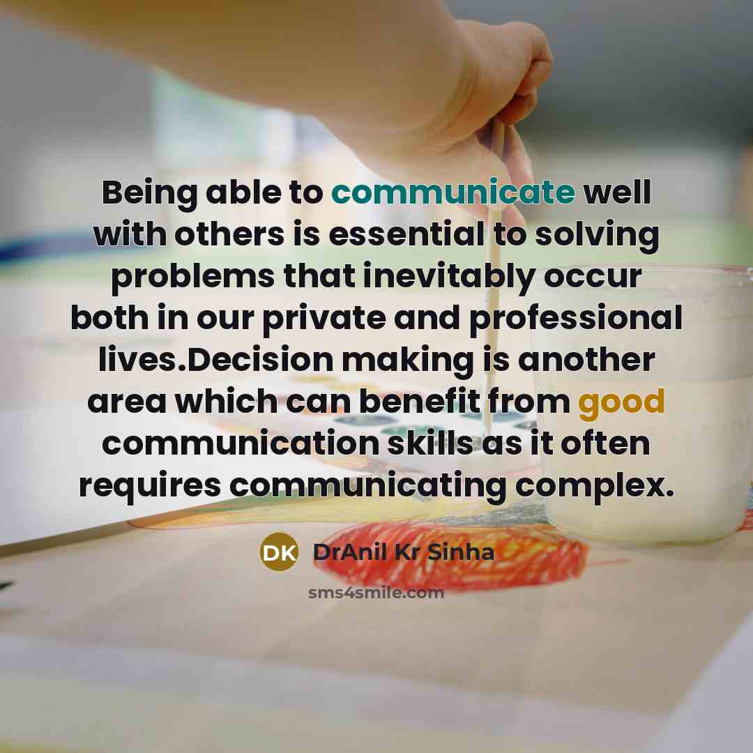 “Being able to communicate well with others is essential to solving problems that inevitably occur both in our private and professional lives.Decision making is another area which can benefit from good communication skills as it often requires communicating complex.” quote by DrAnil Kr Sinha