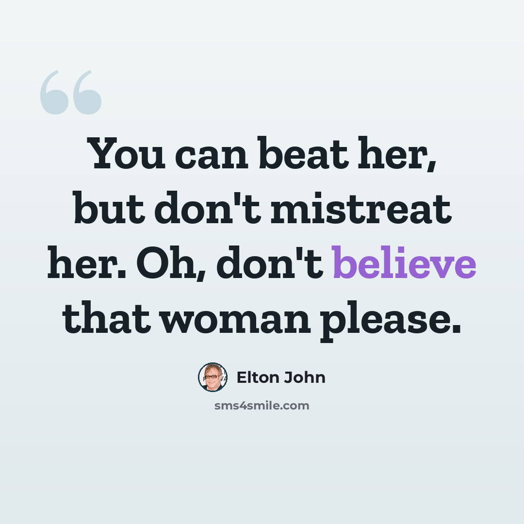 “You can beat her, but don't mistreat her. Oh, don't believe that woman please.” quote by Elton John