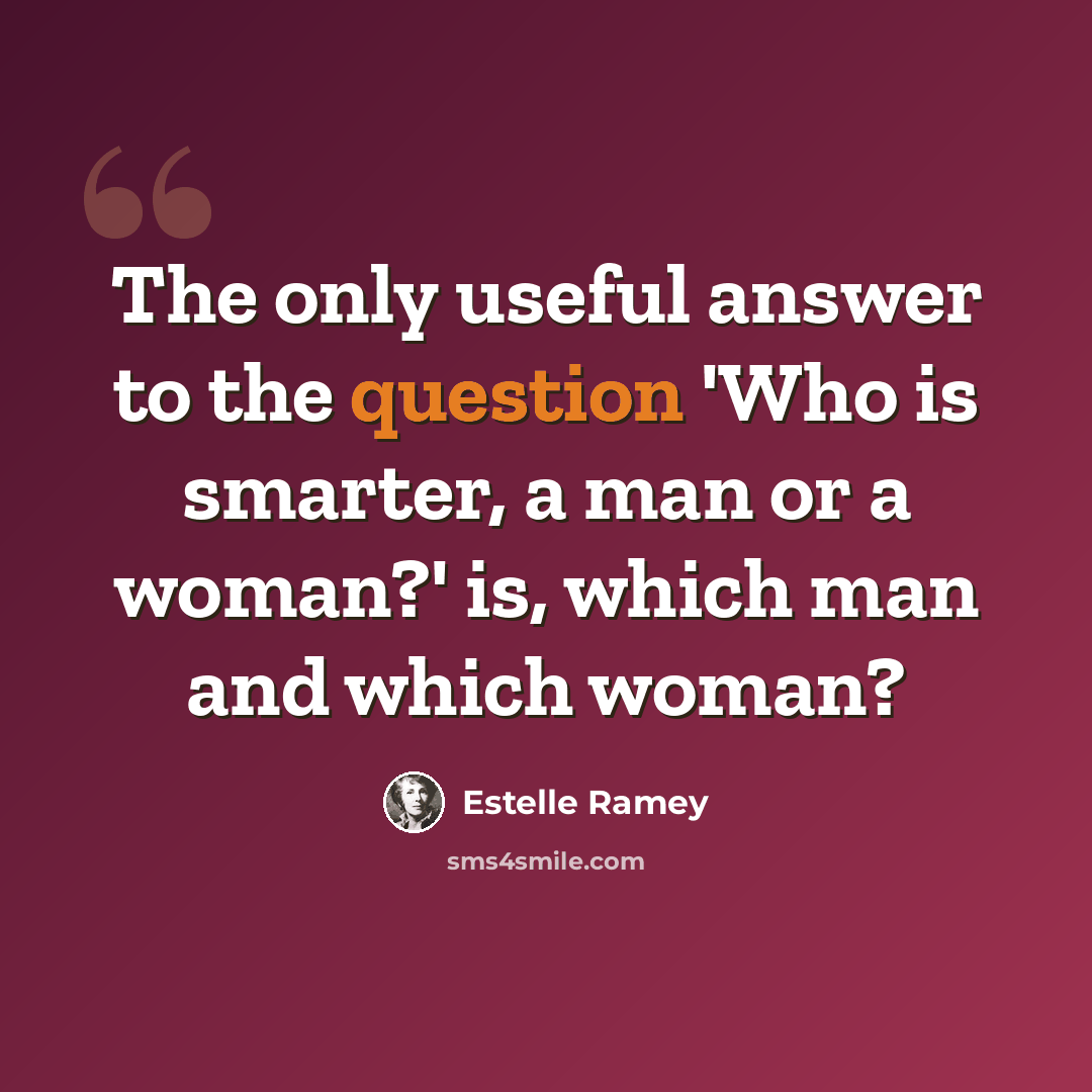 “The only useful answer to the question 'Who is smarter, a man or a woman?' is, which man and which woman?” quote by Estelle Ramey