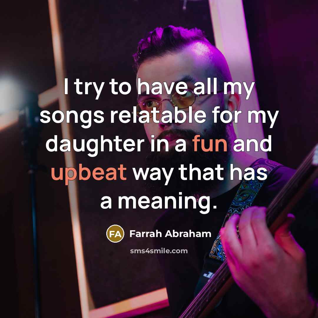 “I try to have all my songs relatable for my daughter in a fun and upbeat way that has a meaning.” quote by Farrah Abraham