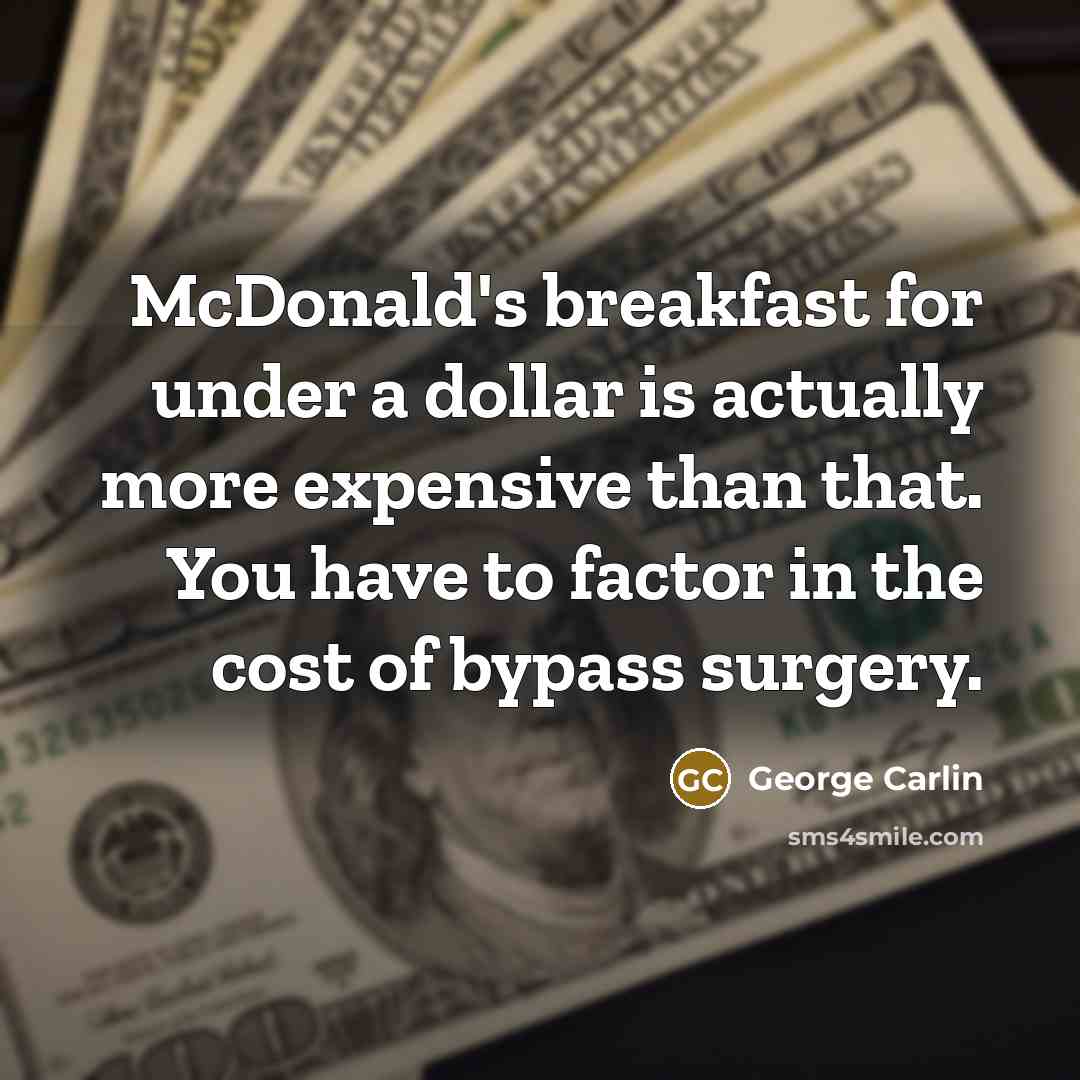 “McDonald's breakfast for under a dollar is actually more expensive than that. You have to factor in the cost of bypass surgery.” quote by George Carlin