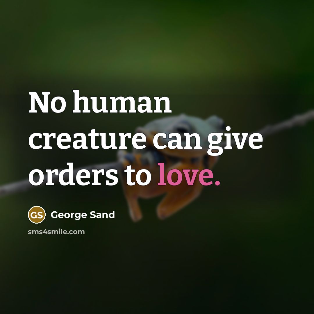 “No human creature can give orders to love.” quote by George Sand