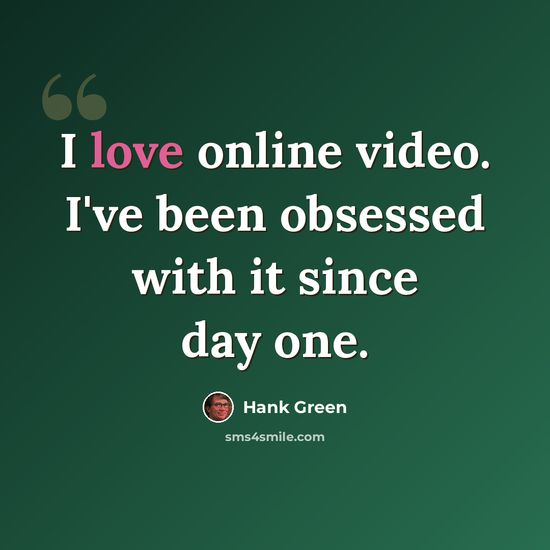 “I love online video. I've been obsessed with it since day one.” quote by Hank Green