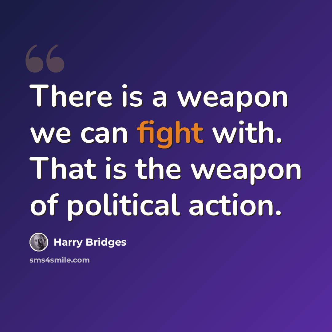 “There is a weapon we can fight with. That is the weapon of political action.” quote by Harry Bridges