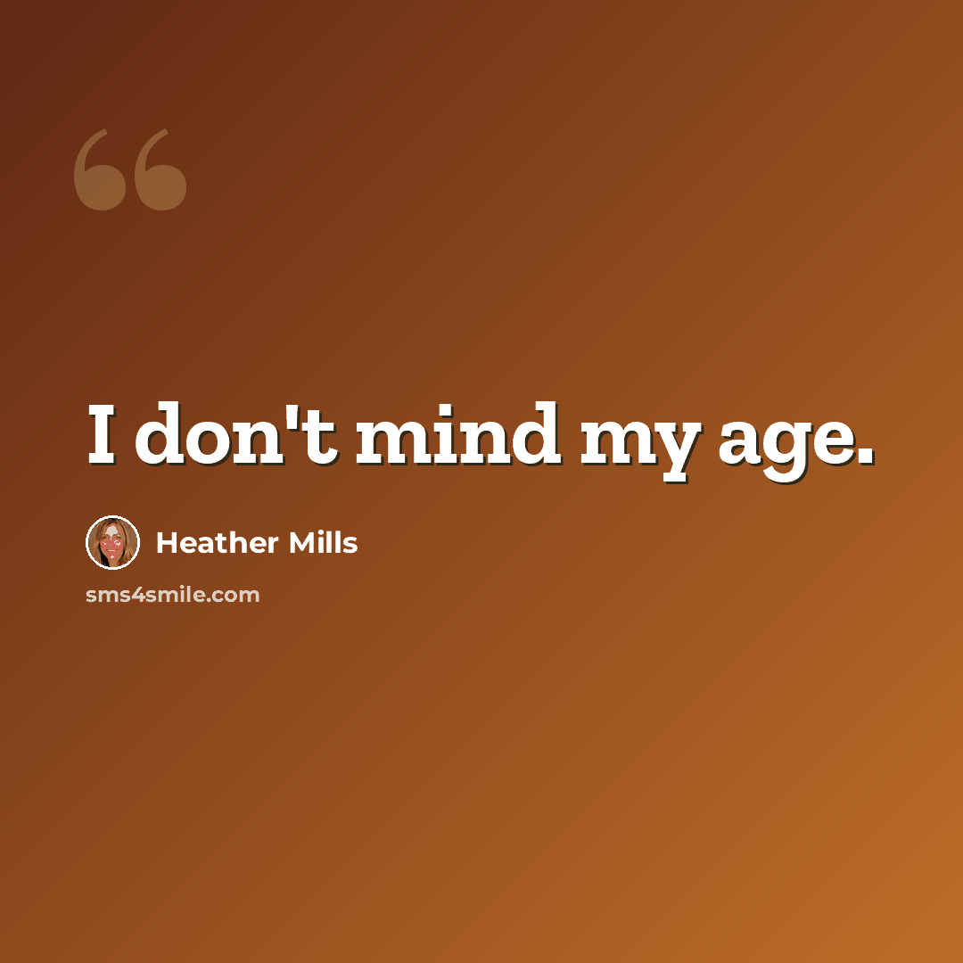 “I don't mind my age.” quote by Heather Mills