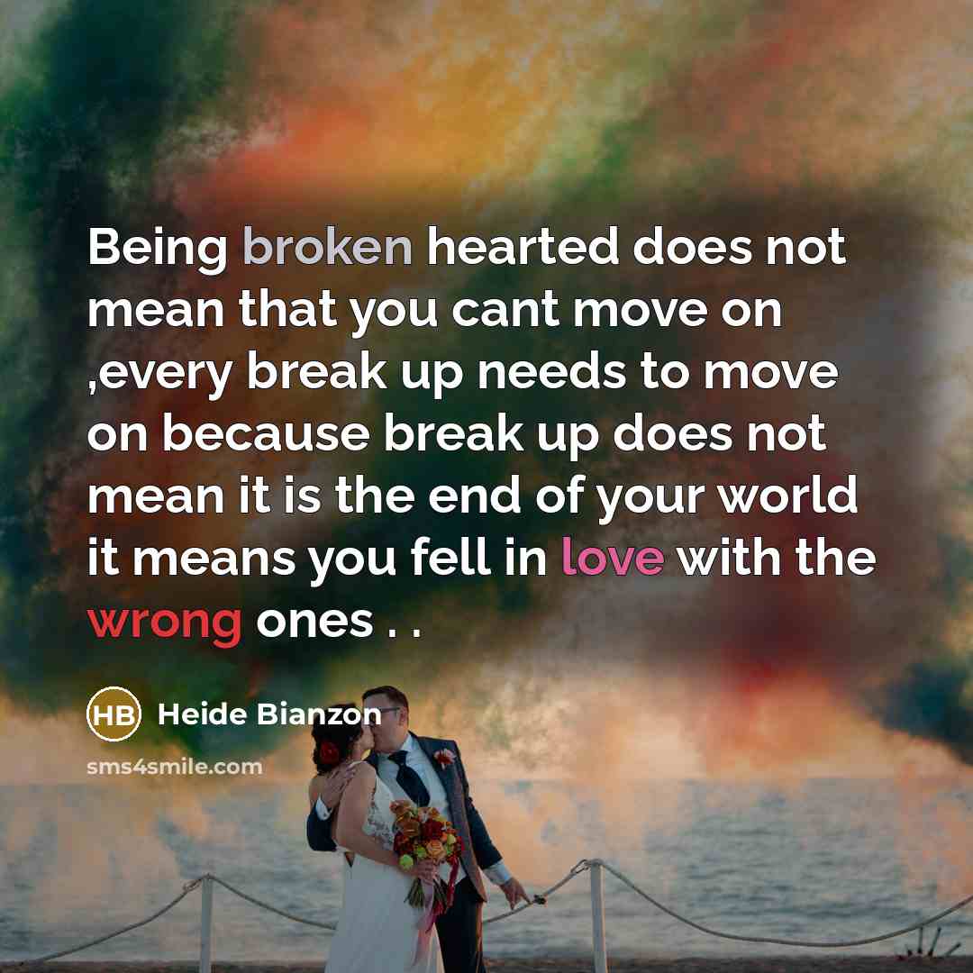 “Being broken hearted does not mean that you cant move on ,every break up needs to move on because break up does not mean it is the end of your world it means you fell in love with the wrong ones . .” quote by Heide Bianzon
