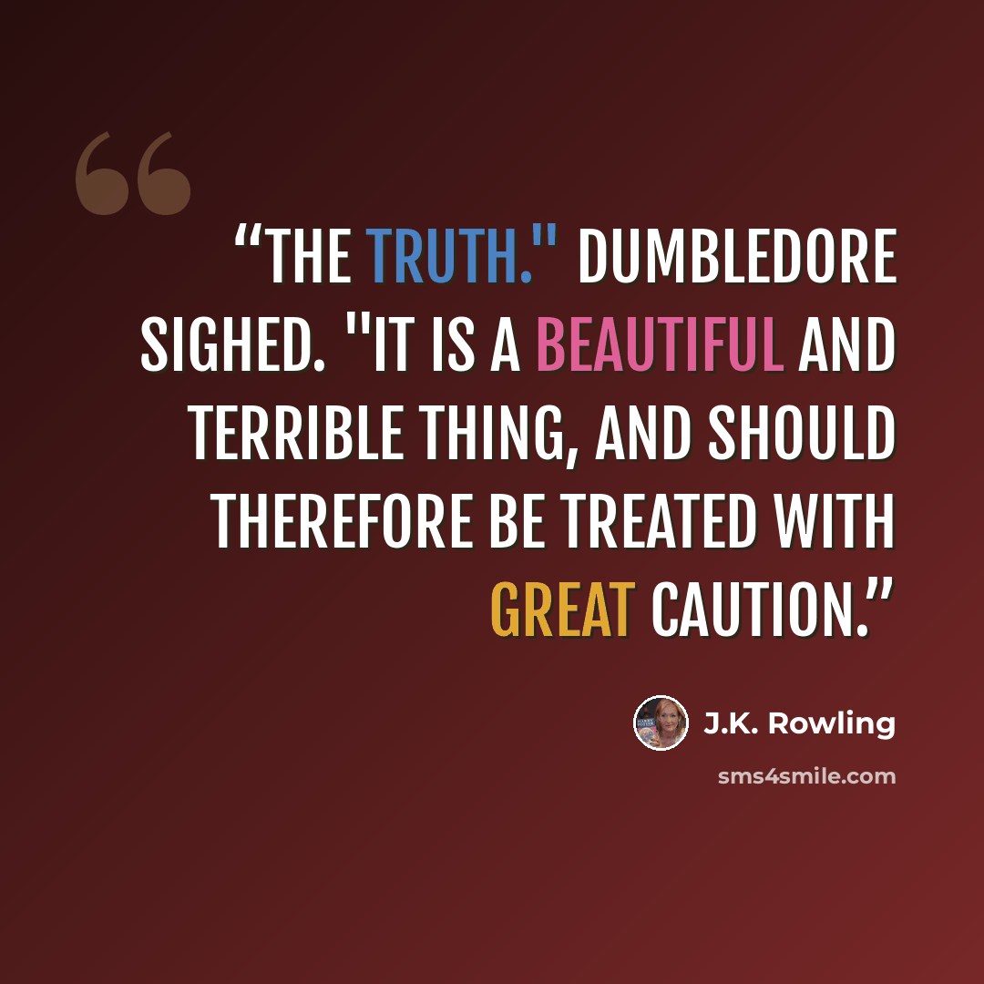 “The truth." Dumbledore sighed. "It is a beautiful and terrible thing, and should therefore be treated with great caution.” quote by J.K. Rowling