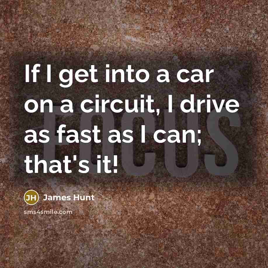 “If I get into a car on a circuit, I drive as fast as I can; that's it!” quote by James Hunt