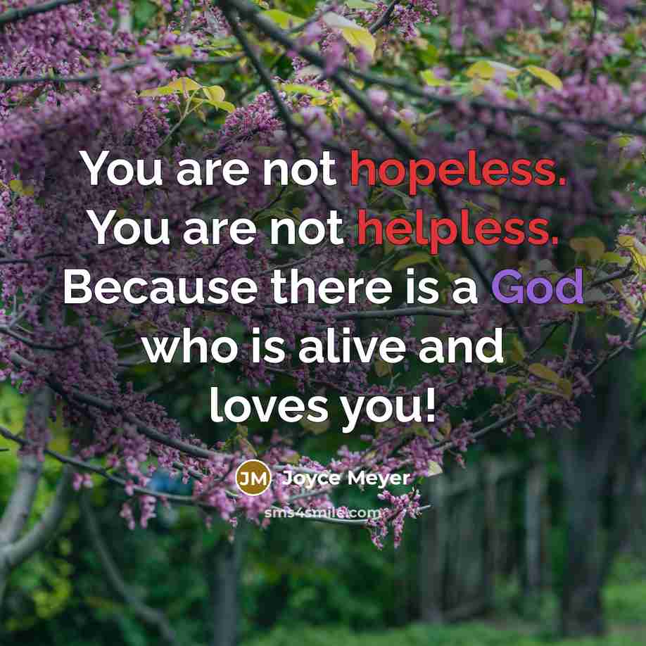“You are not hopeless. You are not helpless. Because there is a God who is alive and loves you!” quote by Joyce Meyer