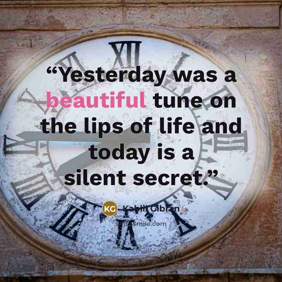 “Yesterday was a beautiful tune on the lips of life and today is a silent secret.” quote by Kahlil Gibran