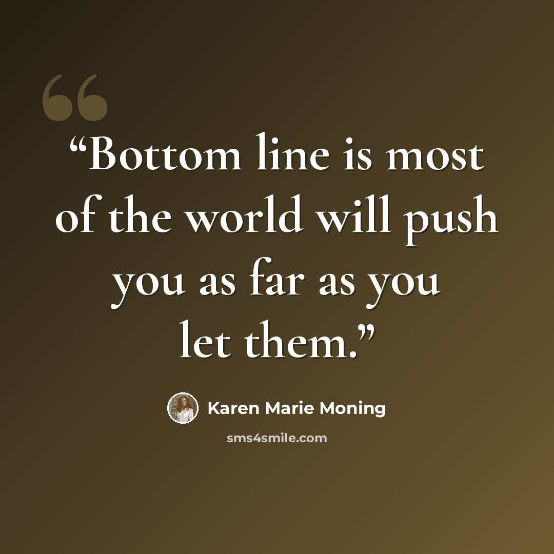 “Bottom line is most of the world will push you as far as you let them.” quote by Karen Marie Moning