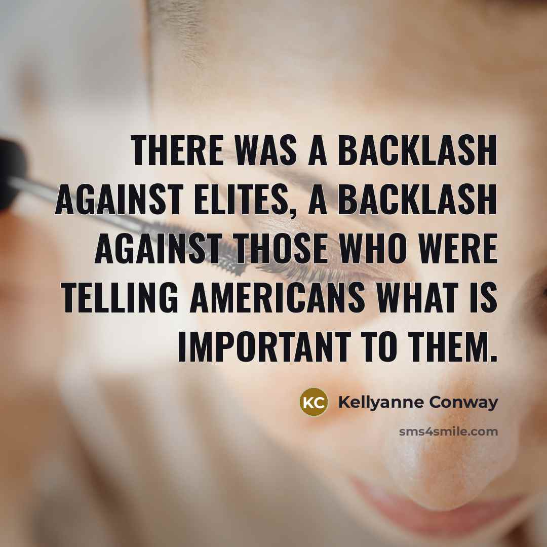“There was a backlash against elites, a backlash against those who were telling Americans what is important to them.” quote by Kellyanne Conway
