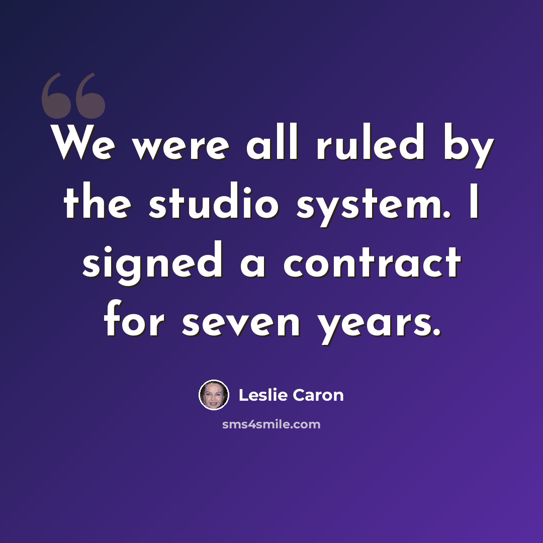 “We were all ruled by the studio system. I signed a contract for seven years.” quote by Leslie Caron