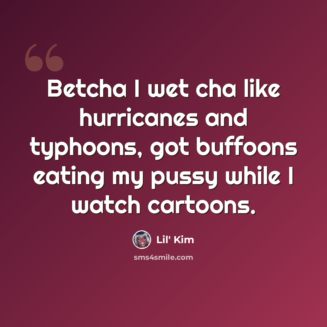 “Betcha I wet cha like hurricanes and typhoons, got buffoons eating my pussy while I watch cartoons.” quote by Lil' Kim
