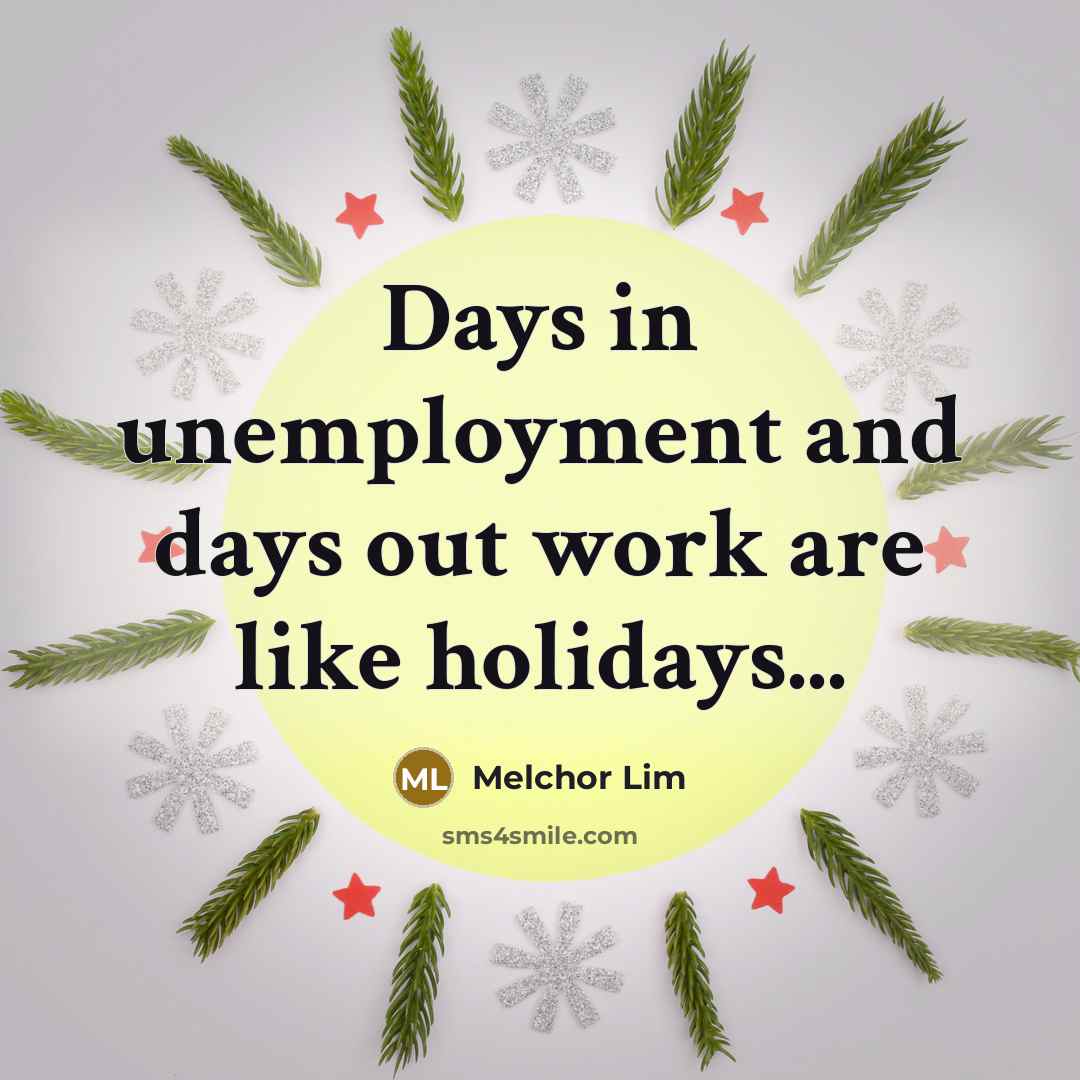 “Days in unemployment and days out work are like holidays...” quote by Melchor Lim