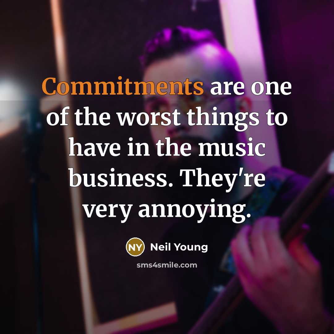 “Commitments are one of the worst things to have in the music business. They're very annoying.” quote by Neil Young